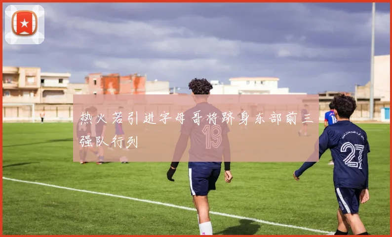 热火若引进字母哥将跻身东部前三强队行列