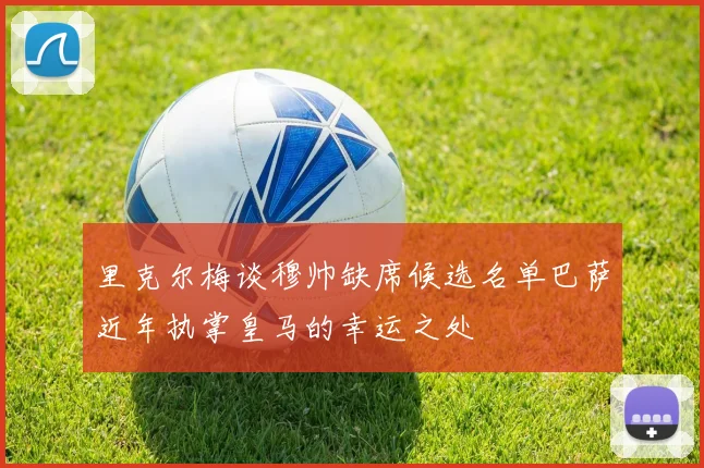 里克尔梅谈穆帅缺席候选名单巴萨近年执掌皇马的幸运之处
