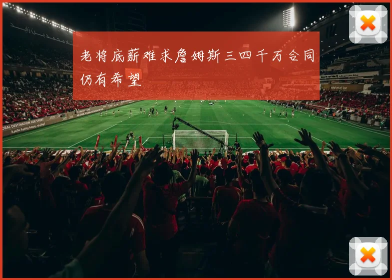 老将底薪难求詹姆斯三四千万合同仍有希望