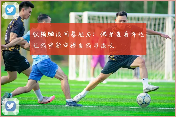 张镇麟谈网暴经历：偶尔查看评论让我重新审视自我与成长