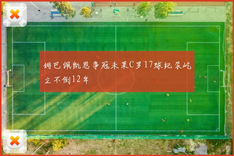 姆巴佩凯恩争冠未果C罗17球纪录屹立不倒12年