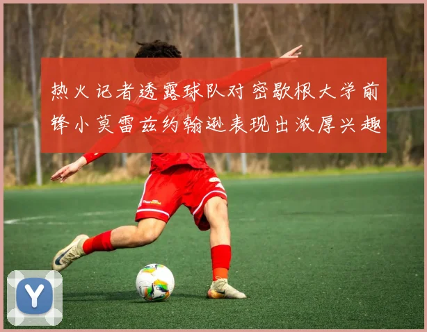 热火记者透露球队对密歇根大学前锋小莫雷兹约翰逊表现出浓厚兴趣