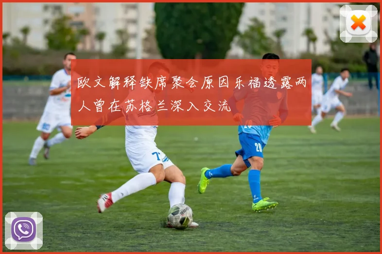 欧文解释缺席聚会原因乐福透露两人曾在苏格兰深入交流