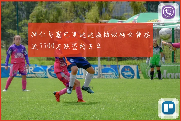 拜仁与塞巴里达达成协议转会费接近5500万欧签约五年