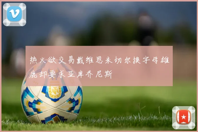热火欲交易戴维恩米切尔换字母雄鹿却要求亚库乔尼斯