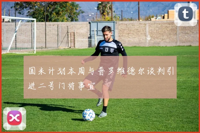 国米计划本周与普罗维德尔谈判引进二号门将事宜