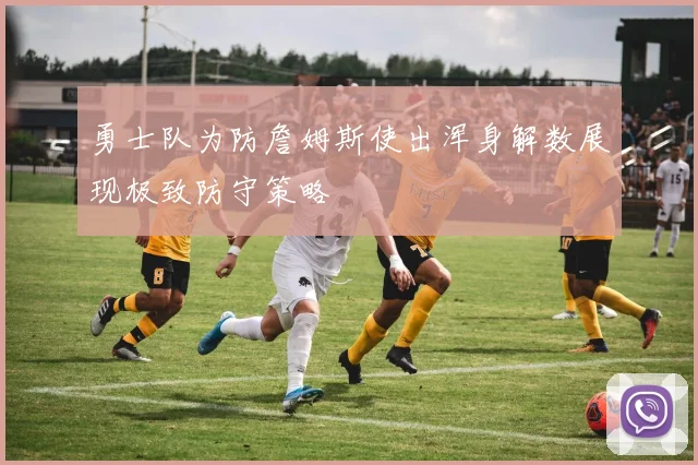 勇士队为防詹姆斯使出浑身解数展现极致防守策略